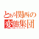 とある関西の変態集団（笑ってクルクル）