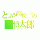 とある高校一年生の　慎太郎（タカシン）