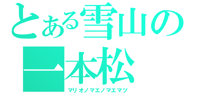 とある雪山の一本松（マリオノマエノマエマツ）