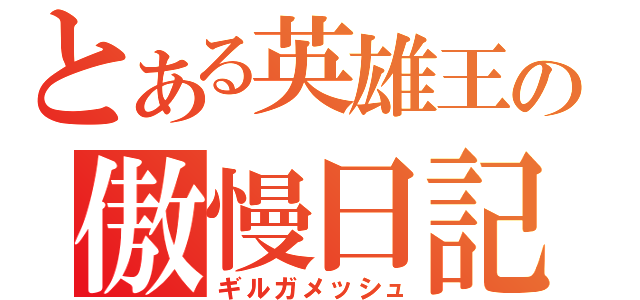 とある英雄王の傲慢日記（ギルガメッシュ）