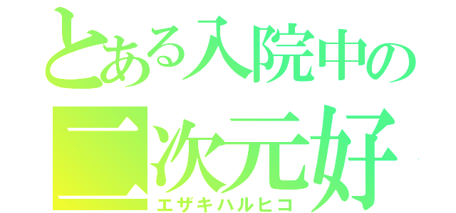 とある入院中の二次元好（エザキハルヒコ）