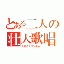 とある二人の壮大歌唱（ぐるたみん×かにぱん。）