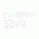 とある銀時の捲頭髮（帥給它死）