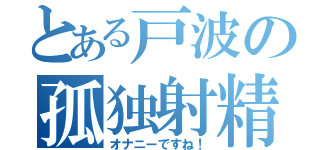 とある戸波の孤独射精（オナニーですね！）