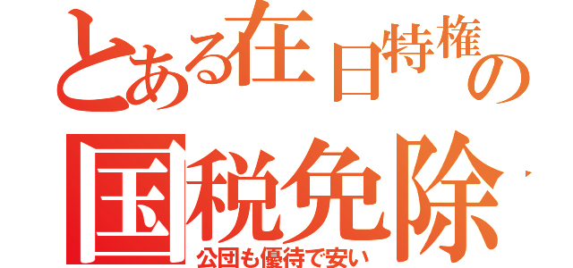 とある在日特権の国税免除（公団も優待で安い）