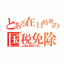 とある在日特権の国税免除（公団も優待で安い）