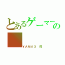 とあるゲーマーの（ＹＡＭＡ３ 翔）