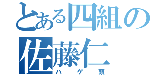 とある四組の佐藤仁（ハゲ頭）