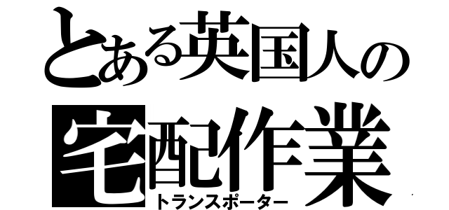 とある英国人の宅配作業（トランスポーター）