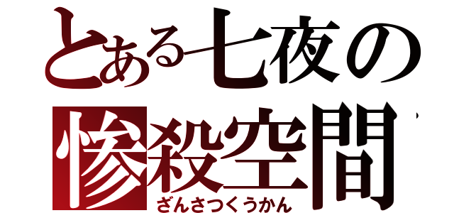 とある七夜の惨殺空間（ざんさつくうかん）