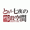 とある七夜の惨殺空間（ざんさつくうかん）