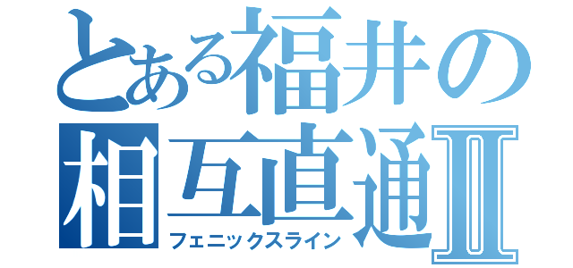 とある福井の相互直通Ⅱ（フェニックスライン）