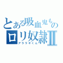 とある吸血鬼もどきのロリ奴隷Ⅱ（アララギくん）