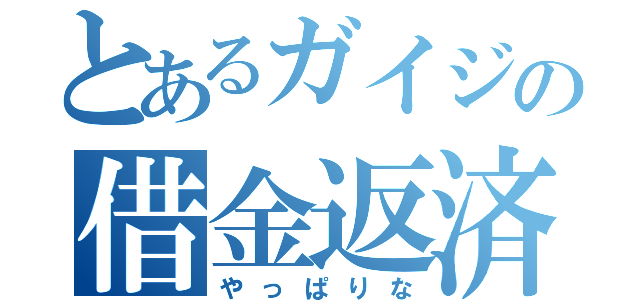 とあるガイジの借金返済（やっぱりな）