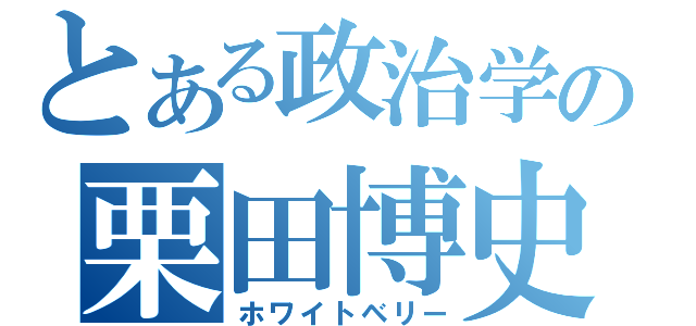 とある政治学の栗田博史（ホワイトベリー）