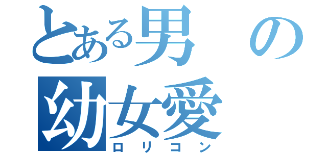 とある男の幼女愛（ロリコン）