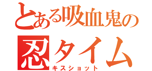 とある吸血鬼の忍タイム（キスショット）