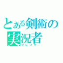 とある剣術の実況者（プレイヤー）