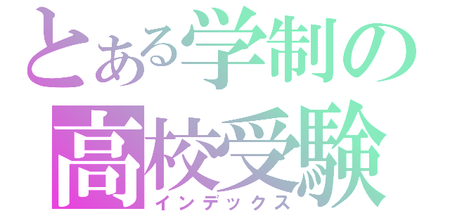 とある学制の高校受験（インデックス）