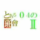 とある０４の班會Ⅱ（）