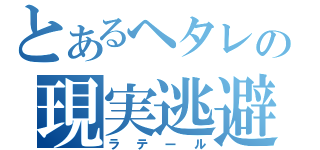 とあるヘタレの現実逃避（ラテール）