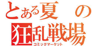 とある夏の狂乱戦場（コミックマーケット）