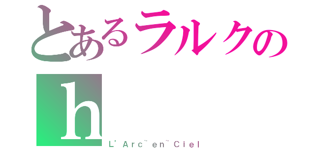 とあるラルクのｈ（Ｌ’Ａｒｃ~ｅｎ~Ｃｉｅｌ）