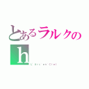 とあるラルクのｈ（Ｌ’Ａｒｃ~ｅｎ~Ｃｉｅｌ）