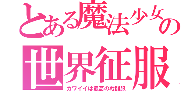 とある魔法少女の世界征服（カワイイは最高の戦闘服）