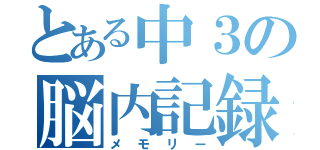 とある中３の脳内記録（メモリー）