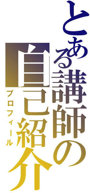 とある講師の自己紹介（プロフィール）