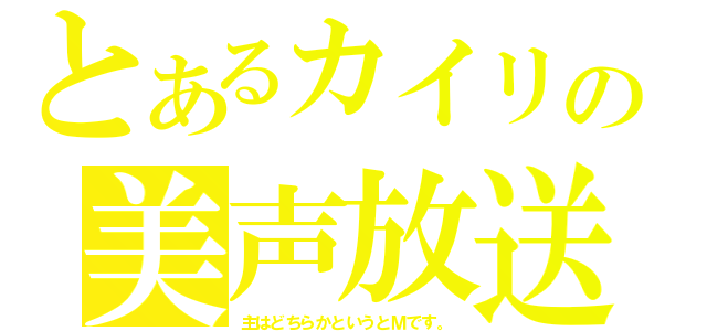 とあるカイリの美声放送（主はどちらかというとＭです。）