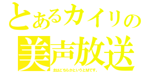 とあるカイリの美声放送（主はどちらかというとＭです。）