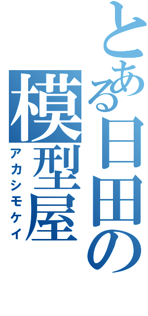 とある日田の模型屋（アカシモケイ）