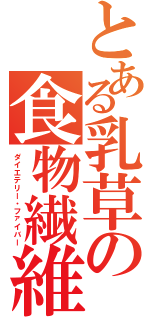 とある乳草の食物繊維（ダイエテリー・ファイバー）