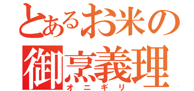 とあるお米の御烹義理（オニギリ）