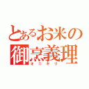 とあるお米の御烹義理（オニギリ）