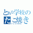 とある学校のたこ焼き君（いじられ担当）