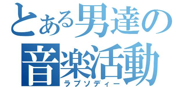 とある男達の音楽活動（ラプソディー）