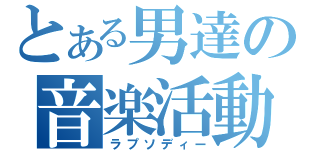 とある男達の音楽活動（ラプソディー）