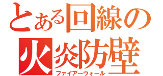 とある回線の火炎防壁（ファイアーウォール）