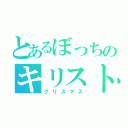 とあるぼっちのキリスト誕生日（クリスマス）