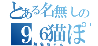 とある名無しの９６猫ぽいど（無名ちゃん）