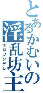 とあるかむいの淫乱坊主（エロツンデレ）