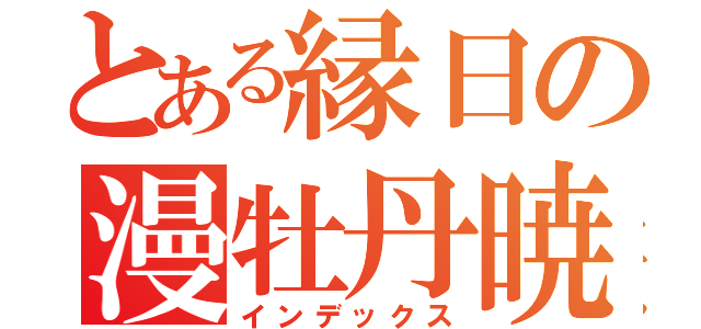 とある縁日の漫牡丹暁（インデックス）