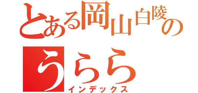 とある岡山白陵のうらら（インデックス）