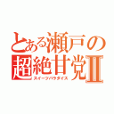 とある瀬戸の超絶甘党Ⅱ（スイーツパラダイス）