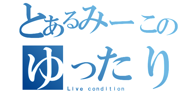 とあるみーこのゆったり実況（Ｌｉｖｅ ｃｏｎｄｉｔｉｏｎ）