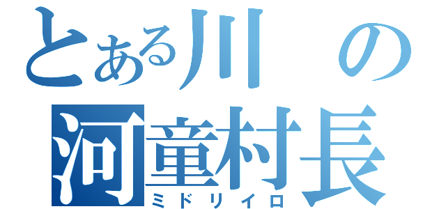 とある川の河童村長（ミドリイロ）