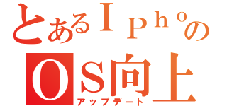 とあるＩＰｈｏｎｅのＯＳ向上（アップデート）